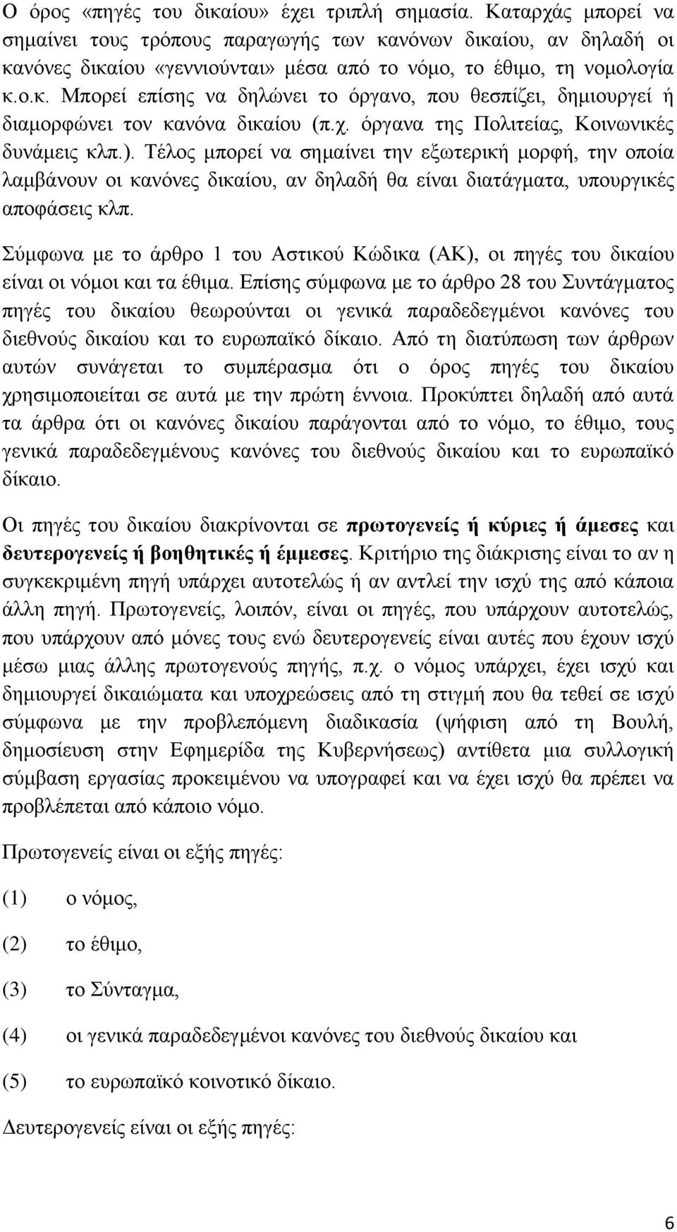 ρ. φξγαλα ηεο Πνιηηείαο, Κνηλσληθέο δπλάκεηο θιπ.). Σέινο κπνξεί λα ζεκαίλεη ηελ εμσηεξηθή κνξθή, ηελ νπνία ιακβάλνπλ νη θαλφλεο δηθαίνπ, αλ δειαδή ζα είλαη δηαηάγκαηα, ππνπξγηθέο απνθάζεηο θιπ.