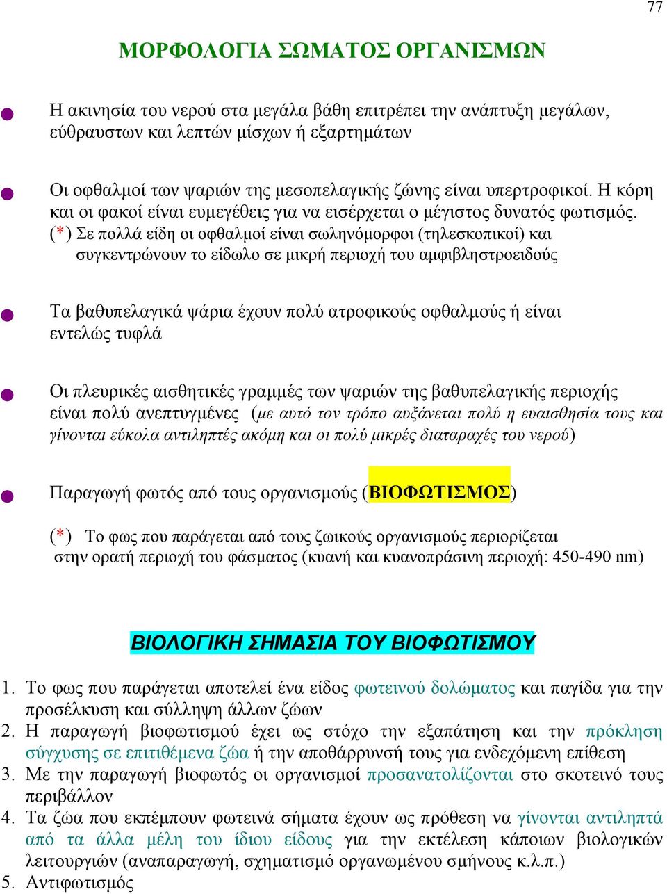 (*) Σε πολλά είδη οι οφθαλμοί είναι σωληνόμορφοι (τηλεσκοπικοί) και συγκεντρώνουν το είδωλο σε μικρή περιοχή του αμφιβληστροειδούς Τα βαθυπελαγικά ψάρια έχουν πολύ ατροφικούς οφθαλμούς ή είναι