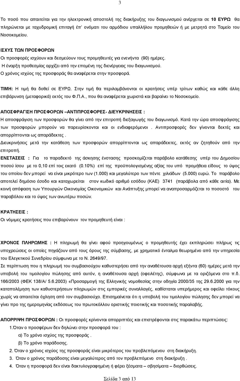 Η έναρξη προθεσµίας αρχίζει από την εποµένη της διενέργειας του διαγωνισµού. Ο χρόνος ισχύος της προσφοράς θα αναφέρεται στην προσφορά. ΤΙΜΗ: Η τιµή θα δοθεί σε ΕΥΡΩ.