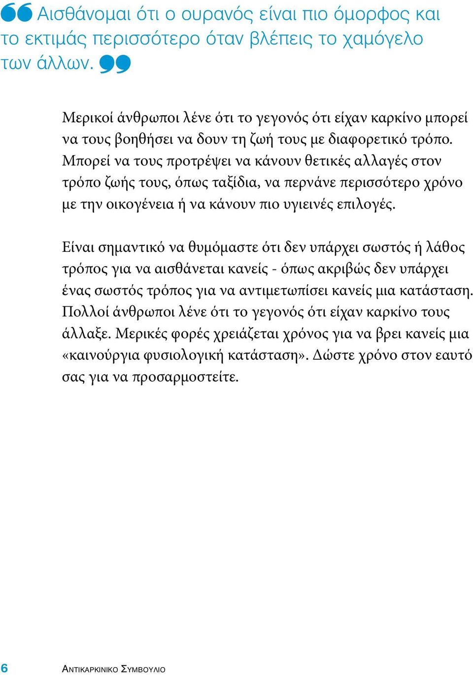 Μπορεί να τους προτρέψει να κάνουν θετικές αλλαγές στον τρόπο ζωής τους, όπως ταξίδια, να περνάνε περισσότερο χρόνο με την οικογένεια ή να κάνουν πιο υγιεινές επιλογές.