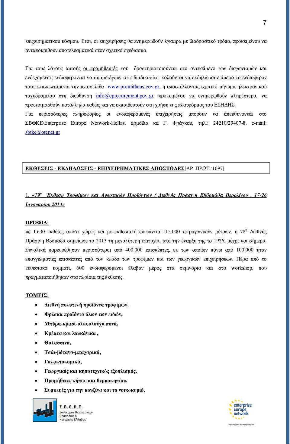 τους επισκεπτόμενοι την ιστοσελίδα www.promitheus.gov.gr, ή αποστέλλοντας σχετικό μήνυμα ηλεκτρονικού ταχυδρομείου στη διεύθυνση info@eprocurement.gov.gr, προκειμένου να ενημερωθούν πληρέστερα, να προετοιμασθούν κατάλληλα καθώς και να εκπαιδευτούν στη χρήση της πλατφόρμας του ΕΣΗΔΗΣ.