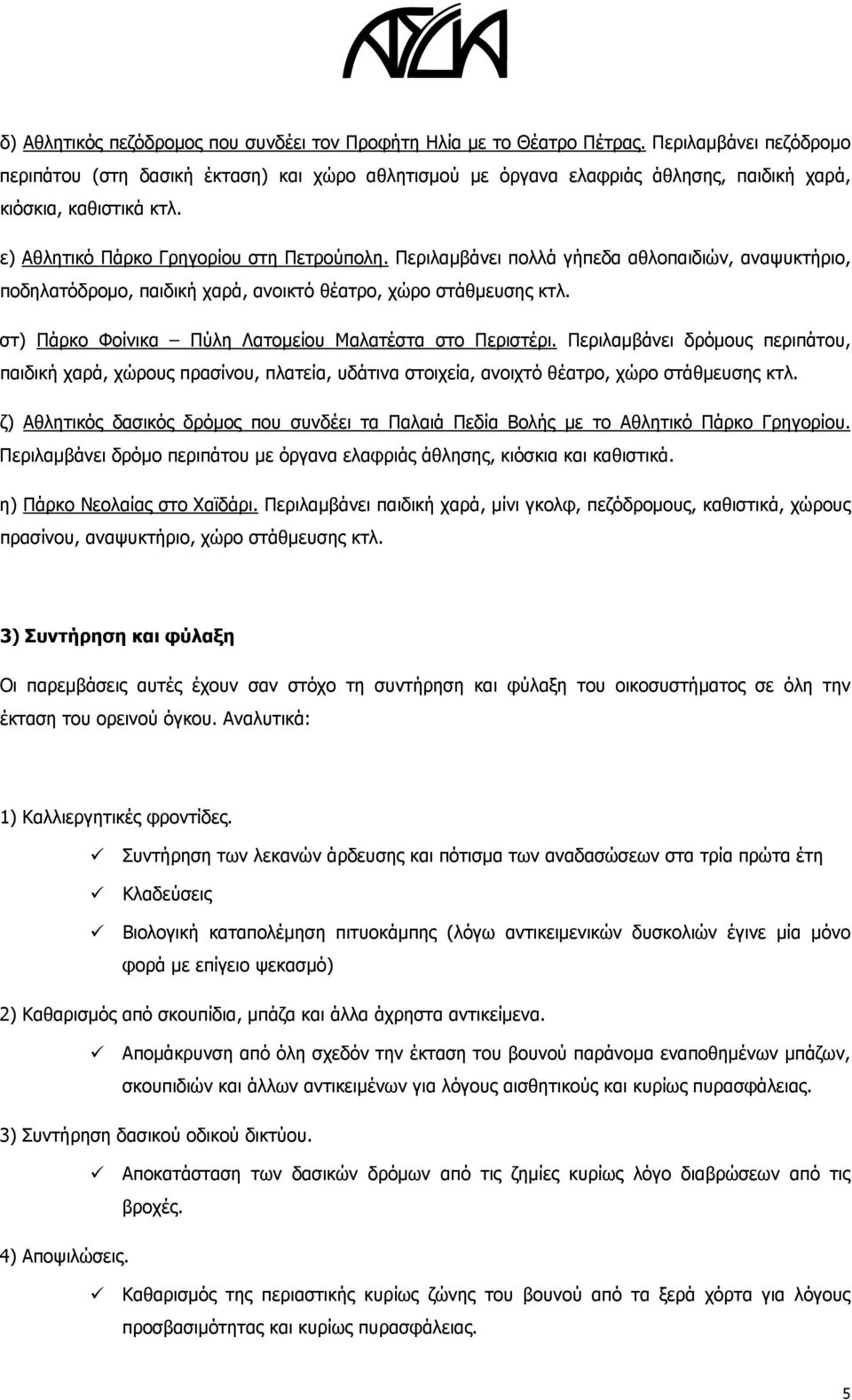 Περιλαμβάνει πολλά γήπεδα αθλοπαιδιών, αναψυκτήριο, ποδηλατόδρομο, παιδική χαρά, ανοικτό θέατρο, χώρο στάθμευσης κτλ. στ) Πάρκο Φοίνικα Πύλη Λατομείου Μαλατέστα στο Περιστέρι.