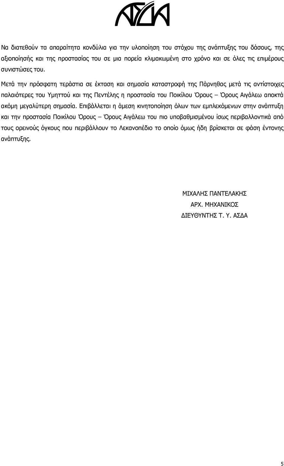 Μετά την πρόσφατη τεράστια σε έκταση και σημασία καταστροφή της Πάρνηθας μετά τις αντίστοιχες παλαιότερες του Υμηττού και της Πεντέλης η προστασία του Ποικίλου Όρους Όρους Αιγάλεω αποκτά