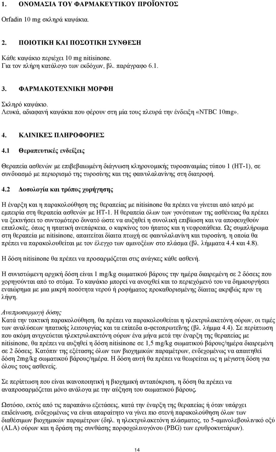 1 Θεραπευτικές ενδείξεις Θεραπεία ασθενών με επιβεβαιωμένη διάγνωση κληρονομικής τυροσιναιμίας τύπου 1 (HT-1), σε συνδυασμό με περιορισμό της τυροσίνης και της φαινυλαλανίνης στη διατροφή. 4.