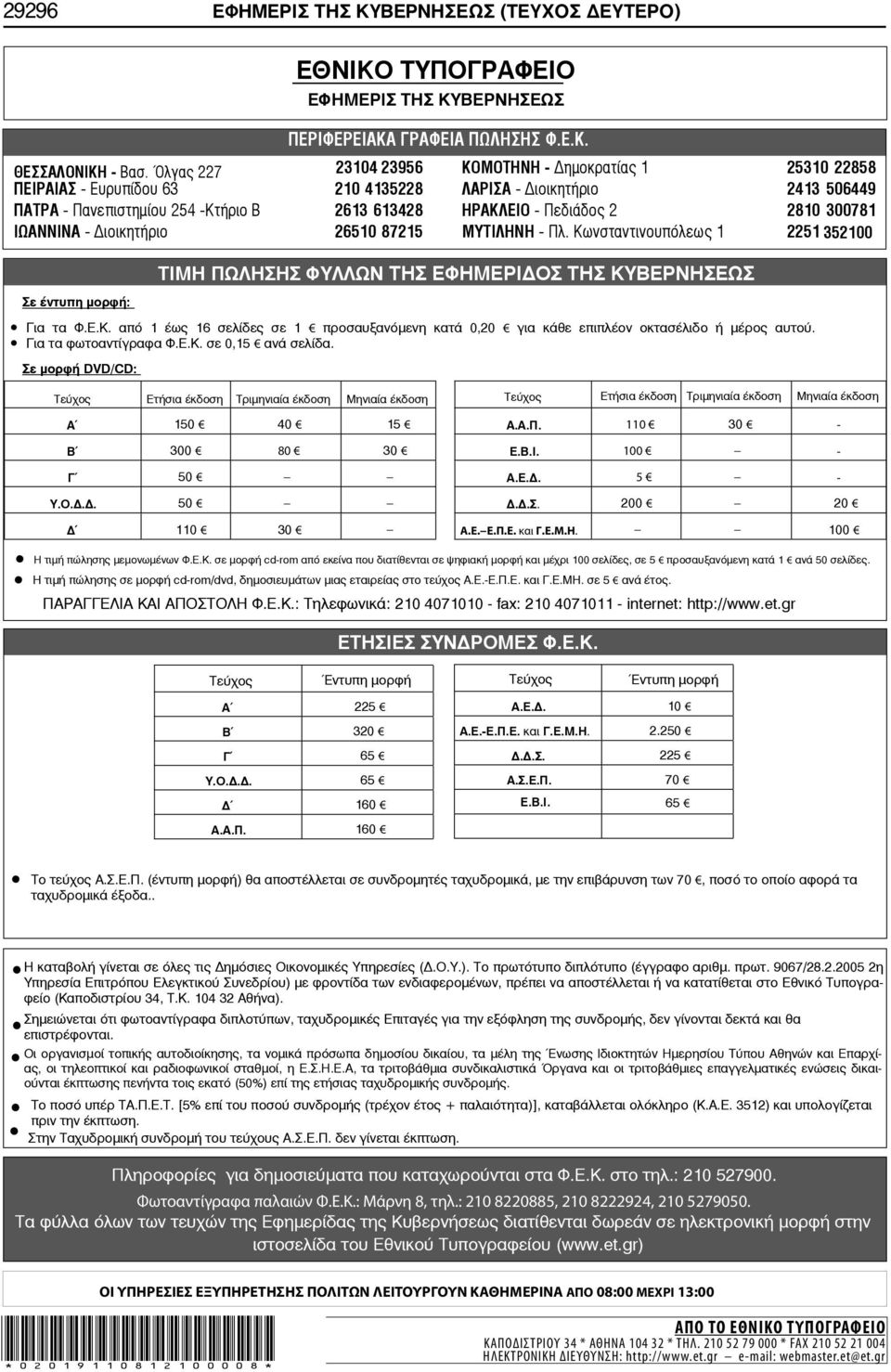 2810 300781 ΙΩΑΝΝΙΝΑ - ιοικητήριο 26510 87215 ΜΥΤΙΛΗΝΗ - Πλ. Κωνσταντινουπόλεως 1 2251 352100 Σε έντυπη μορφή: ΤΙΜΗ ΠΩΛΗΣΗΣ ΦΥΛΛΩΝ ΤΗΣ ΕΦΗΜΕΡΙ ΟΣ ΤΗΣ ΚΥΒΕΡΝΗΣΕΩΣ Για τα Φ.Ε.Κ. από 1 έως 16 σελίδες σε 1 προσαυξανόμενη κατά 0,20 για κάθε επιπλέον οκτασέλιδο ή μέρος αυτού.