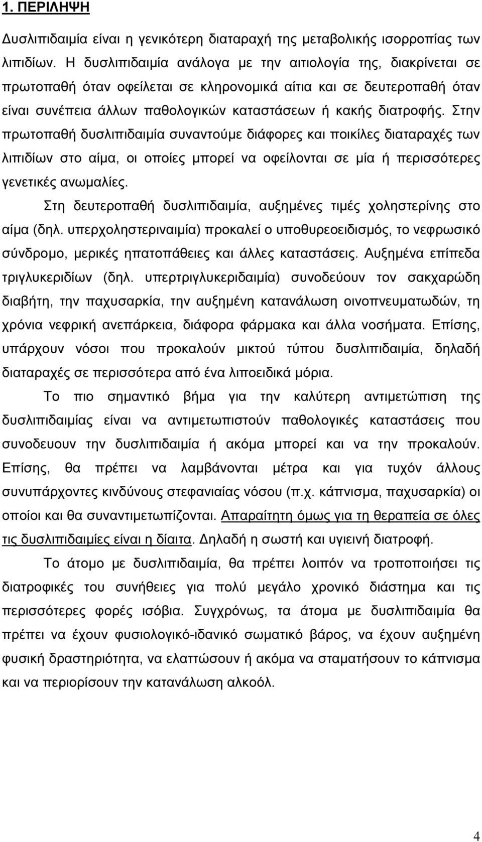 Στην πρωτοπαθή δυσλιπιδαιµία συναντούµε διάφορες και ποικίλες διαταραχές των λιπιδίων στο αίµα, οι οποίες µπορεί να οφείλονται σε µία ή περισσότερες γενετικές ανωµαλίες.