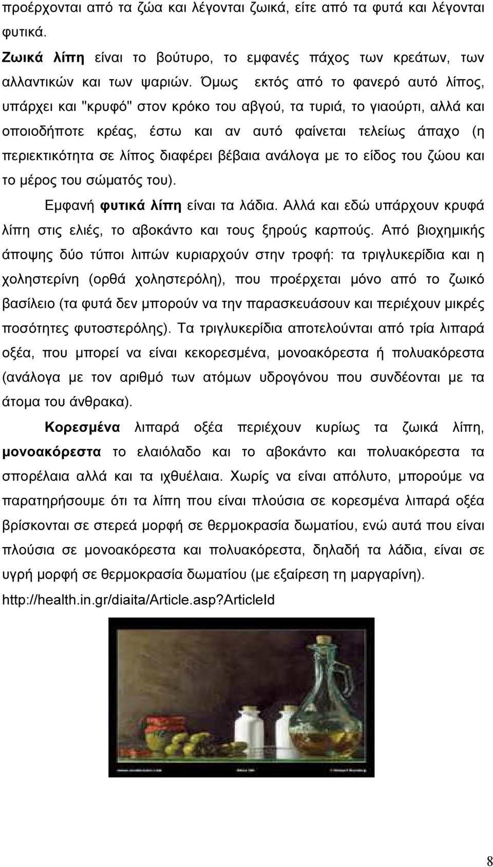 διαφέρει βέβαια ανάλογα µε το είδος του ζώου και το µέρος του σώµατός του). Εµφανή φυτικά λίπη είναι τα λάδια. Αλλά και εδώ υπάρχουν κρυφά λίπη στις ελιές, το αβοκάντο και τους ξηρούς καρπούς.