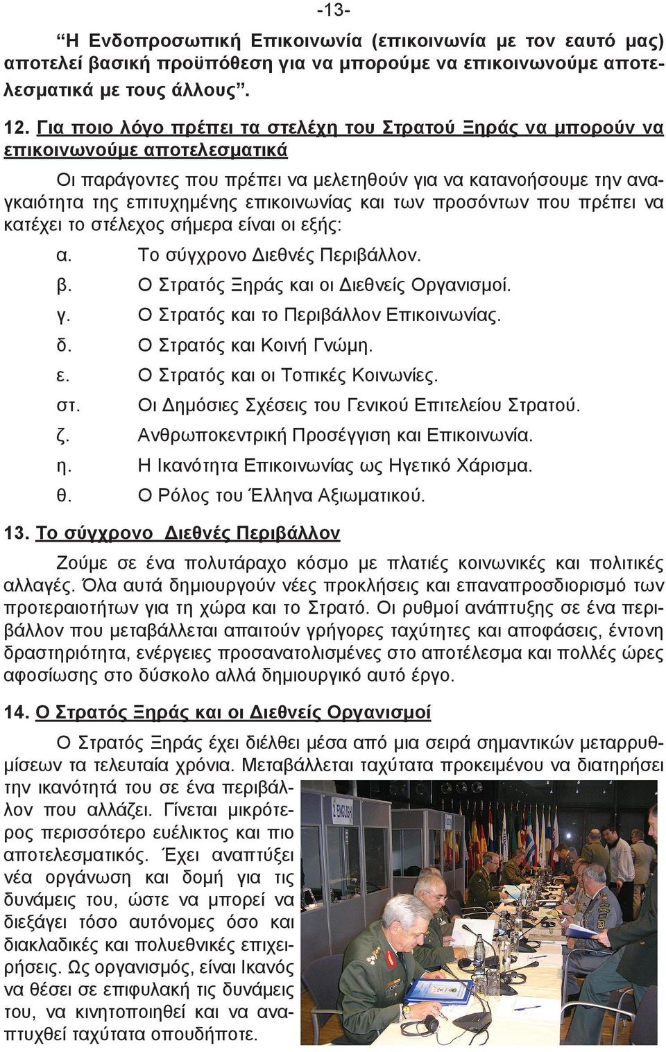 και των προσόντων που πρέπει να κατέχει το στέλεχος σήμερα είναι οι εξής: α. Το σύγχρονο Διεθνές Περιβάλλον. β. Ο Στρατός Ξηράς και οι Διεθνείς Οργανισμοί. γ. Ο Στρατός και το Περιβάλλον Επικοινωνίας.