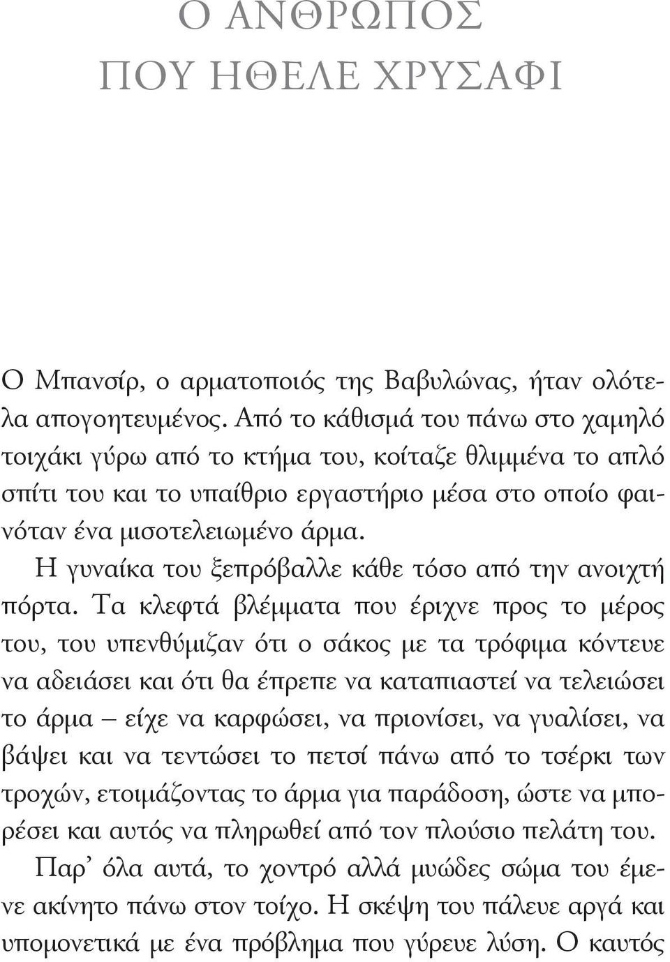 Η γυναίκα του ξεπρόβαλλε κάθε τόσο από την ανοιχτή πόρτα.