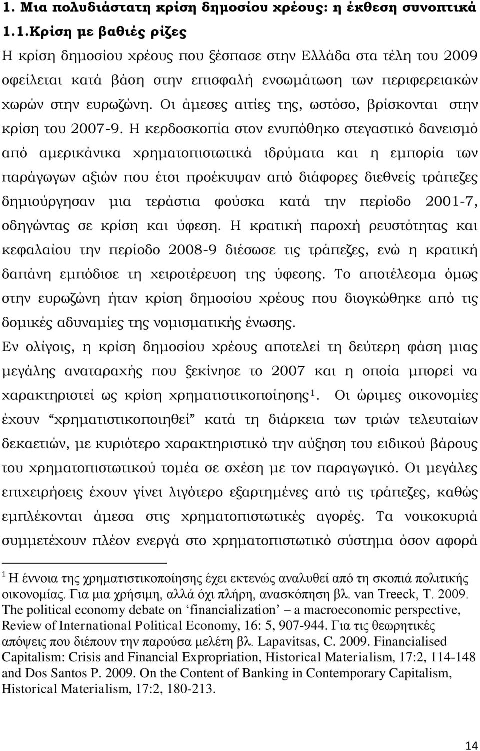 Η κερδοσκοπία στον ενυπόθηκο στεγαστικό δανεισμό από αμερικάνικα χρηματοπιστωτικά ιδρύματα και η εμπορία των παράγωγων αξιών που έτσι προέκυψαν από διάφορες διεθνείς τράπεζες δημιούργησαν μια