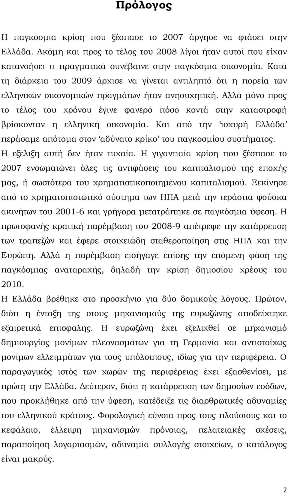 Αλλά μόνο προς το τέλος του χρόνου έγινε φανερό πόσο κοντά στην καταστροφή βρίσκονταν η ελληνική οικονομία. Και από την ισχυρή Ελλάδα περάσαμε απότομα στον αδύνατο κρίκο του παγκοσμίου συστήματος.