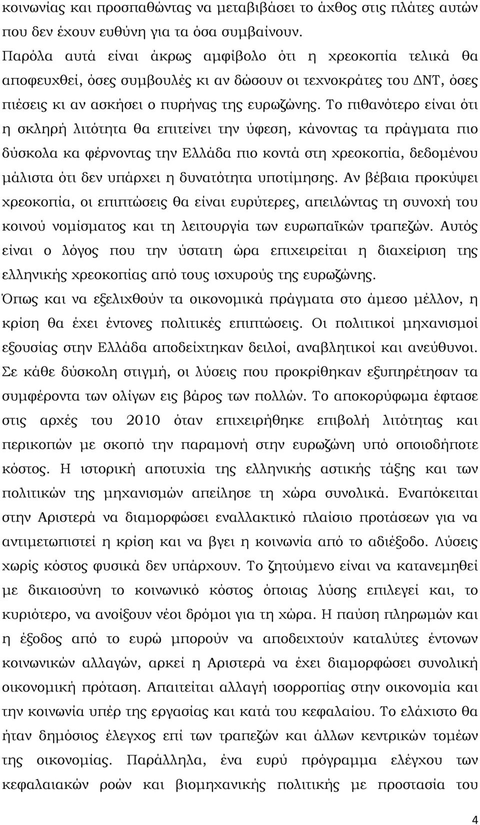 Το πιθανότερο είναι ότι η σκληρή λιτότητα θα επιτείνει την ύφεση, κάνοντας τα πράγματα πιο δύσκολα κα φέρνοντας την Ελλάδα πιο κοντά στη χρεοκοπία, δεδομένου μάλιστα ότι δεν υπάρχει η δυνατότητα