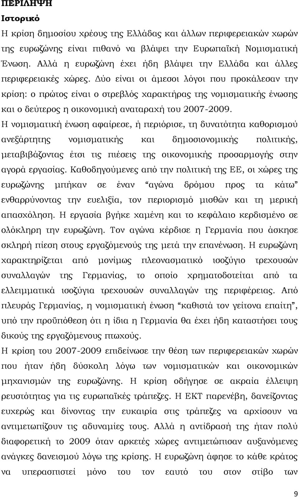 Δύο είναι οι άμεσοι λόγοι που προκάλεσαν την κρίση: ο πρώτος είναι ο στρεβλός χαρακτήρας της νομισματικής ένωσης και ο δεύτερος η οικονομική αναταραχή του 2007-2009.