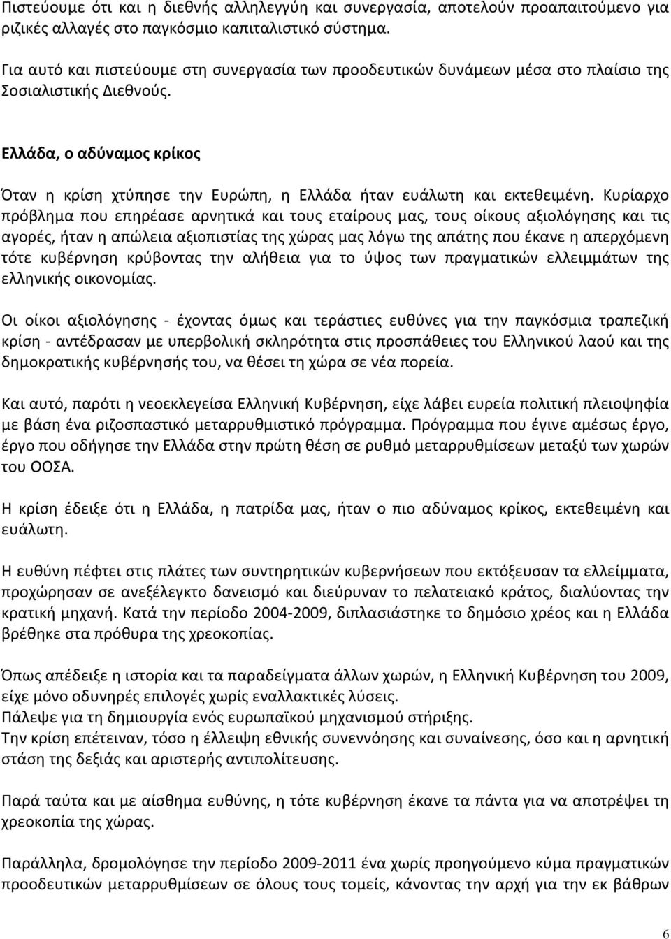 Ελλάδα, ο αδύναμος κρίκος Όταν η κρίση χτύπησε την Ευρώπη, η Ελλάδα ήταν ευάλωτη και εκτεθειμένη.