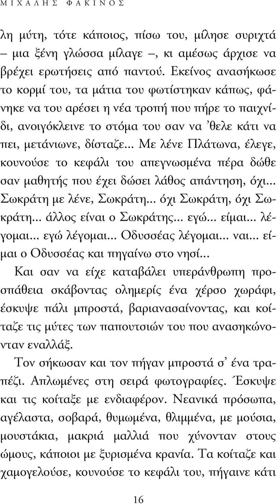 .. Mε λένε Πλάτωνα, έλεγε, κουνούσε το κεφάλι του απεγνωσµένα πέρα δώθε σαν µαθητής που έχει δώσει λάθος απάντηση, όχι... Σωκράτη µε λένε, Σωκράτη... όχι Σωκράτη, όχι Σωκράτη... άλλος είναι ο Σωκράτης.