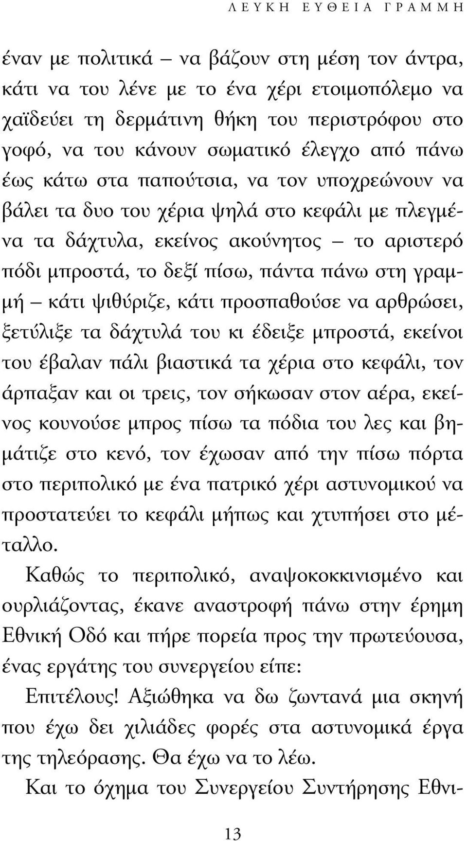 κάτι ψιθύριζε, κάτι προσπαθούσε να αρθρώσει, ξετύλιξε τα δάχτυλά του κι έδειξε µπροστά, εκείνοι του έβαλαν πάλι βιαστικά τα χέρια στο κεφάλι, τον άρπαξαν και οι τρεις, τον σήκωσαν στον αέρα, εκείνος