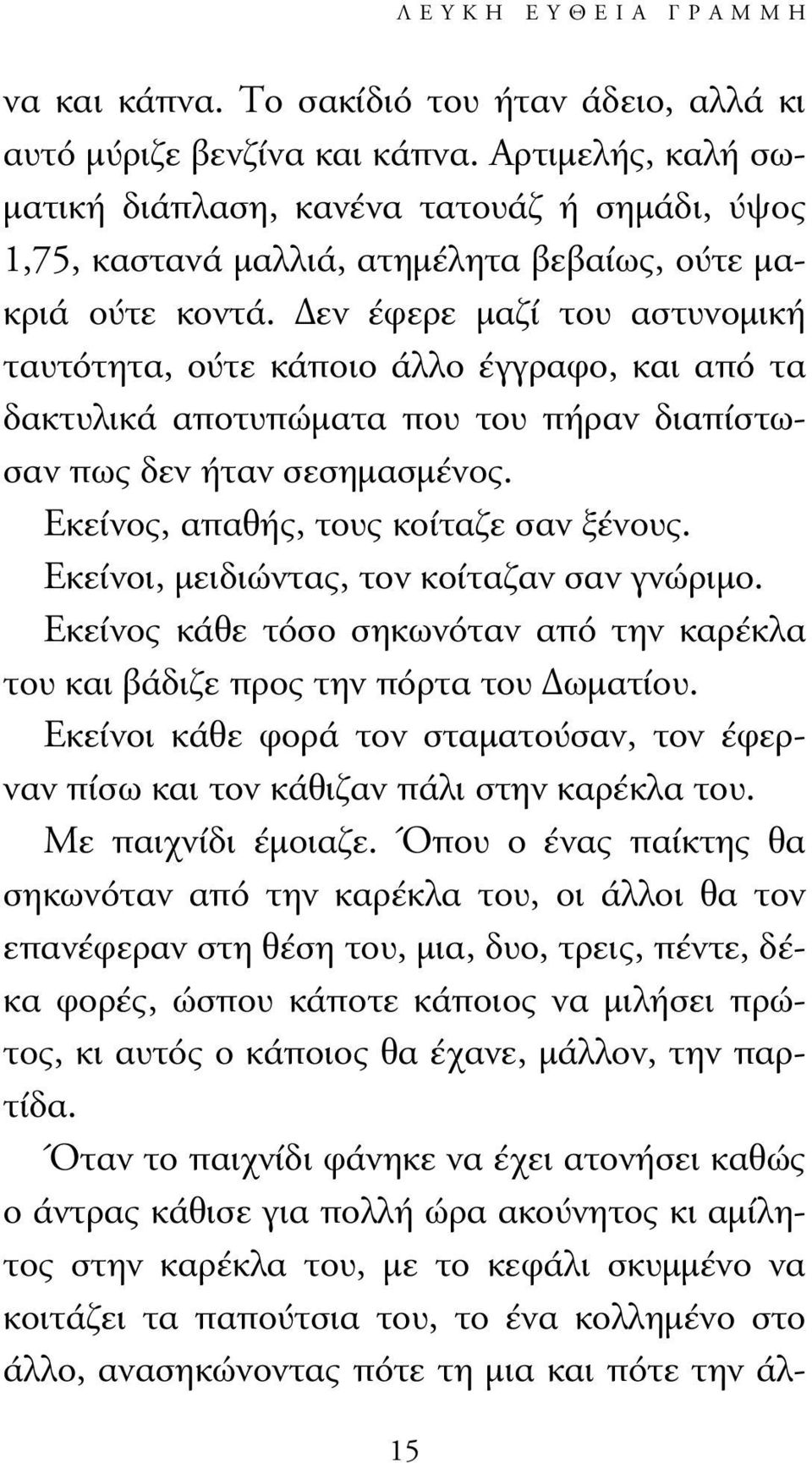 εν έφερε µαζί του αστυνοµική ταυτότητα, ούτε κάποιο άλλο έγγραφο, και από τα δακτυλικά αποτυπώµατα που του πήραν διαπίστωσαν πως δεν ήταν σεσηµασµένος. Εκείνος, απαθής, τους κοίταζε σαν ξένους.