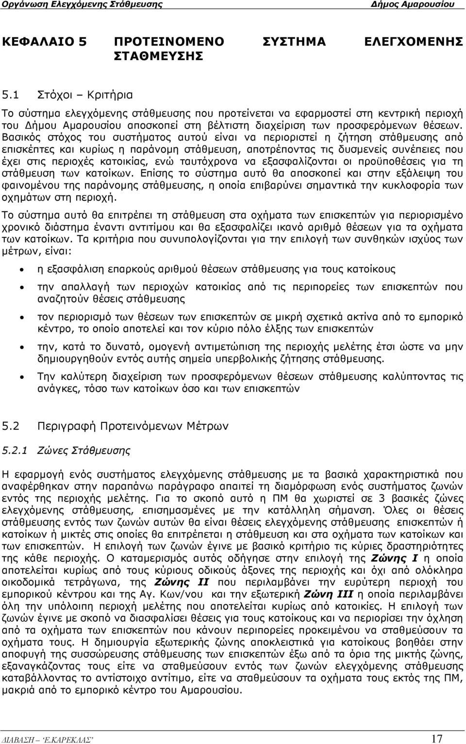 Βασικός στόχος του συστήµατος αυτού είναι να περιοριστεί η ζήτηση στάθµευσης από επισκέπτες και κυρίως η παράνοµη στάθµευση, αποτρέποντας τις δυσµενείς συνέπειες που έχει στις περιοχές κατοικίας, ενώ