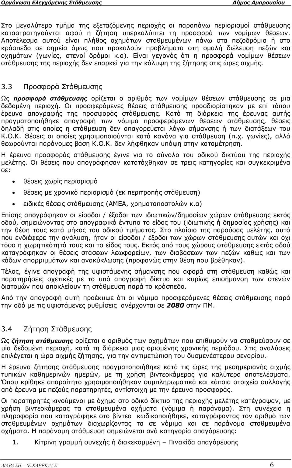 Είναι γεγονός ότι η προσφορά νοµίµων θέσεων στάθµευσης της περιοχής δεν επαρκεί για την κάλυψη της ζήτησης στις ώρες αιχµής. 3.