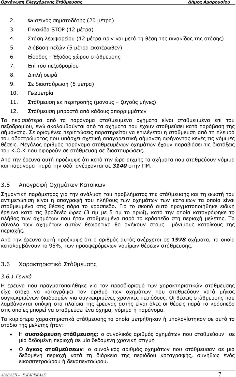 Στάθµευση µπροστά από κάδους απορριµµάτων Τα περισσότερα από τα παράνοµα σταθµευµένα οχήµατα είναι σταθµευµένα επί του πεζοδροµίου, ενώ ακολουθούνται από τα οχήµατα που έχουν σταθµεύσει κατά παράβαση