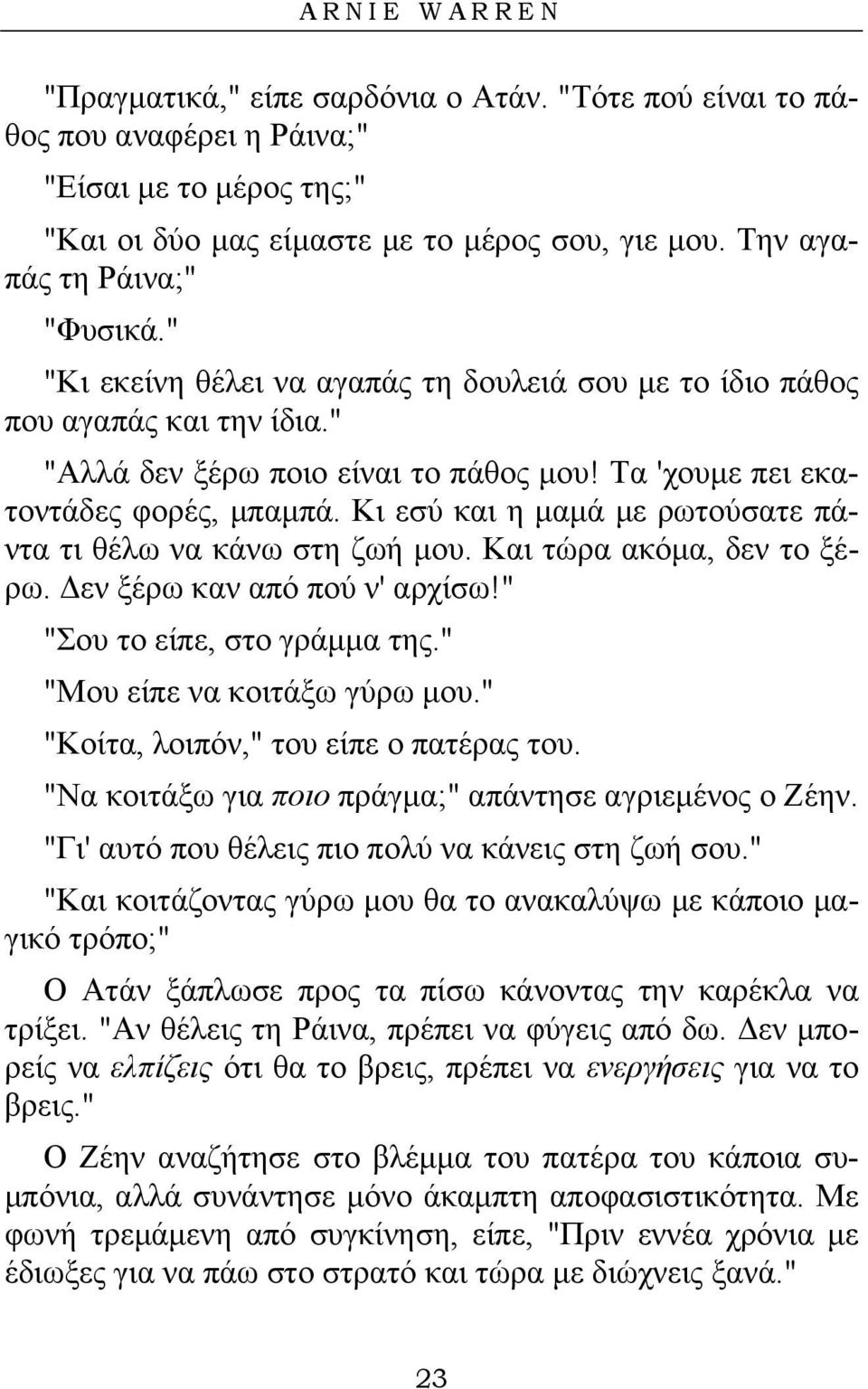 Κι εσύ και η μαμά με ρωτούσατε πάντα τι θέλω να κάνω στη ζωή μου. Και τώρα ακόμα, δεν το ξέρω. Δεν ξέρω καν από πού ν' αρχίσω!" "Σου το είπε, στο γράμμα της." "Μου είπε να κοιτάξω γύρω μου.