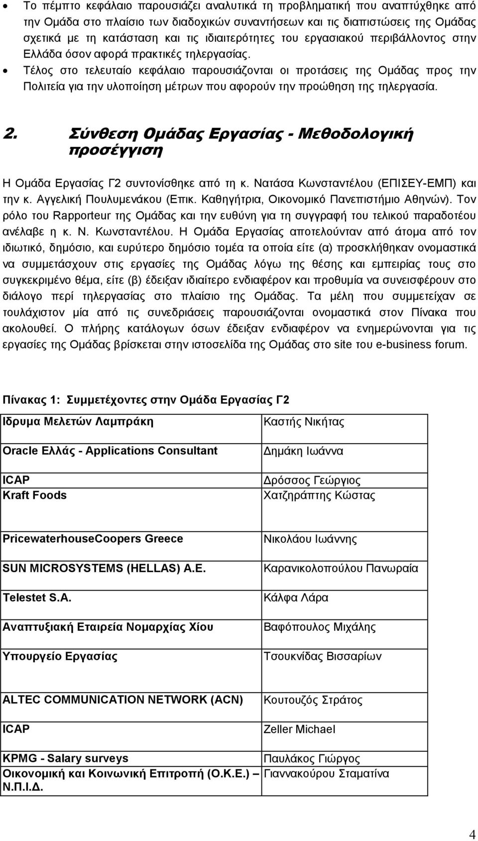 Τέλος στο τελευταίο κεφάλαιο παρουσιάζονται οι προτάσεις της Οµάδας προς την Πολιτεία για την υλοποίηση µέτρων που αφορούν την προώθηση της τηλεργασία. 2.