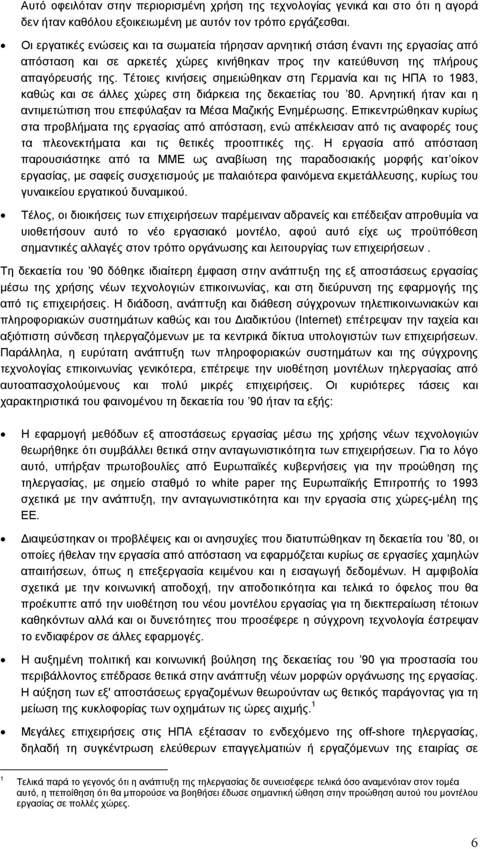 Τέτοιες κινήσεις σηµειώθηκαν στη Γερµανία και τις ΗΠΑ το 1983, καθώς και σε άλλες χώρες στη διάρκεια της δεκαετίας του 80. Αρνητική ήταν και η αντιµετώπιση που επεφύλαξαν τα Μέσα Μαζικής Ενηµέρωσης.