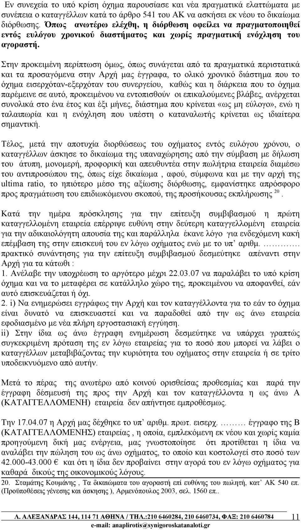 Στην προκειμένη περίπτωση όμως, όπως συνάγεται από τα πραγματικά περιστατικά και τα προσαγόμενα στην Αρχή μας έγγραφα, το ολικό χρονικό διάστημα που το όχημα εισερχόταν-εξερχόταν του συνεργείου,