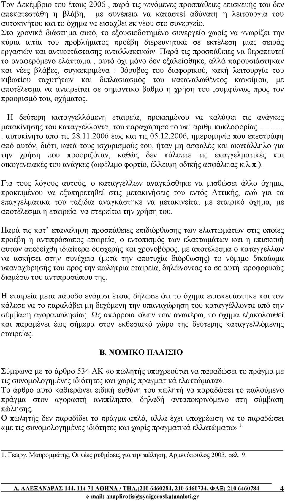 Στο χρονικό διάστημα αυτό, το εξουσιοδοτημένο συνεργείο χωρίς να γνωρίζει την κύρια αιτία του προβλήματος προέβη διερευνητικά σε εκτέλεση μιας σειράς εργασιών και αντικατάστασης ανταλλακτικών.