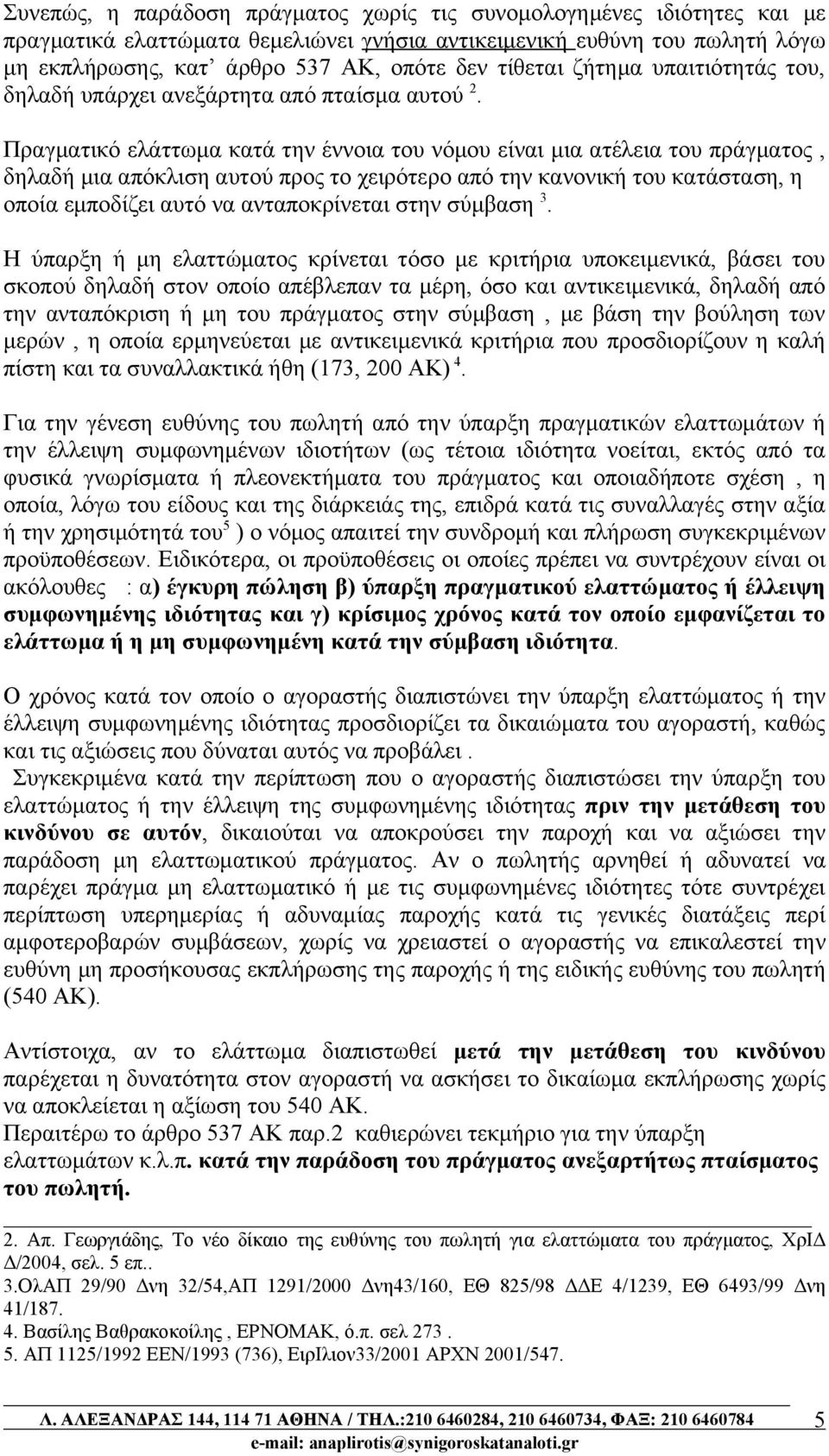 Πραγματικό ελάττωμα κατά την έννοια του νόμου είναι μια ατέλεια του πράγματος, δηλαδή μια απόκλιση αυτού προς το χειρότερο από την κανονική του κατάσταση, η οποία εμποδίζει αυτό να ανταποκρίνεται