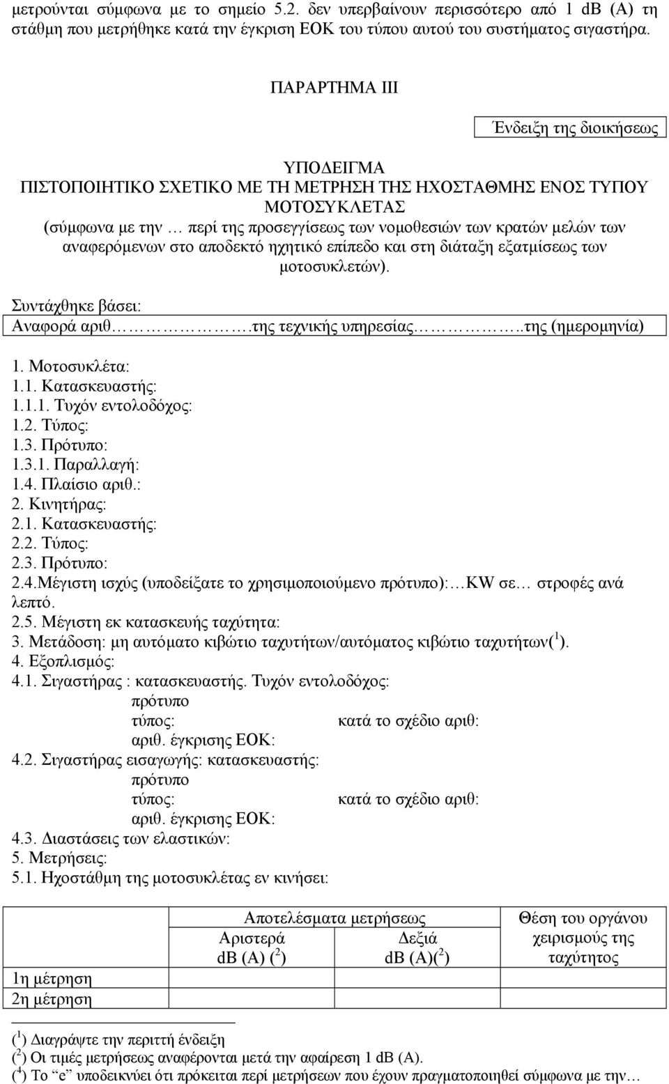 αναφερόµενων στο αποδεκτό ηχητικό επίπεδο και στη διάταξη εξατµίσεως των µοτοσυκλετών). Συντάχθηκε βάσει: Αναφορά αριθ.της τεχνικής υπηρεσίας..της (ηµεροµηνία) 1. Μοτοσυκλέτα: 1.1. Κατασκευαστής: 1.1.1. Τυχόν εντολοδόχος: 1.