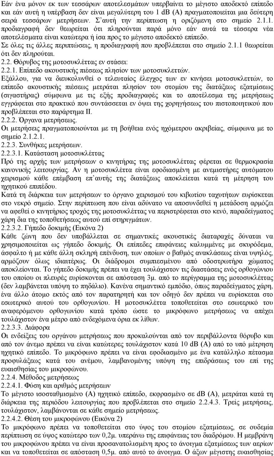 Σε όλες τις άλλες περιπτώσεις, η προδιαγραφή που προβλέπεται στο σηµείο 2.1.1 θεωρείται ότι δεν πληρούται. 2.2. Θόρυβος της µοτοσυκλέττας εν στάσει: 2.2.1. Επίπεδο ακουστικής πιέσεως πλησίον των µοτοσυκλεττών.