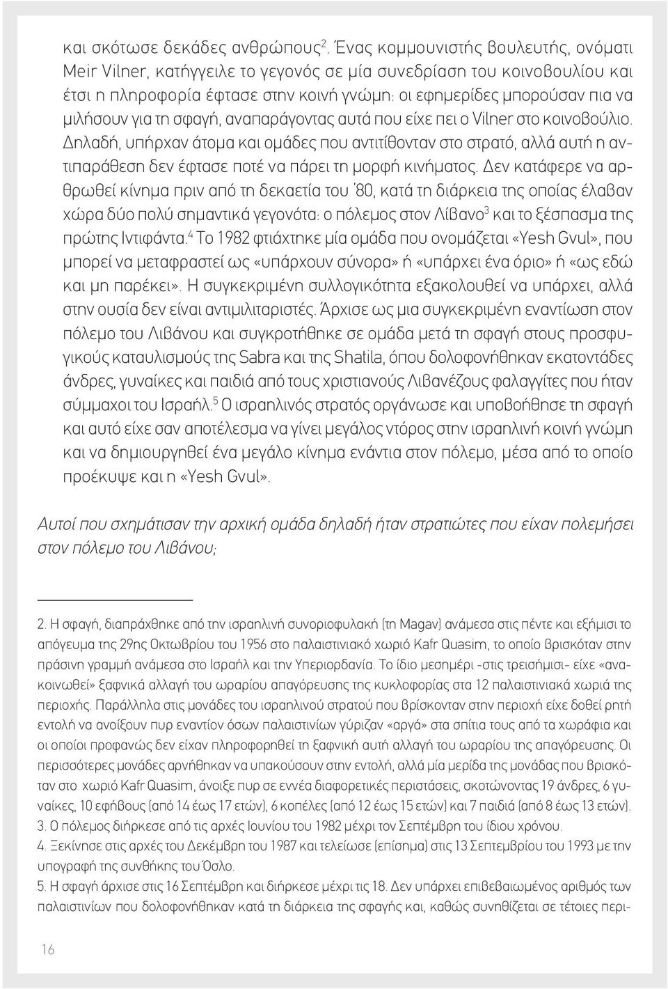 τη σφαγή, αναπαράγοντας αυτά που είχε πει ο Vilner στο κοινοβούλιο. Δηλαδή, υπήρχαν άτομα και ομάδες που αντιτίθονταν στο στρατό, αλλά αυτή η αντιπαράθεση δεν έφτασε ποτέ να πάρει τη μορφή κινήματος.