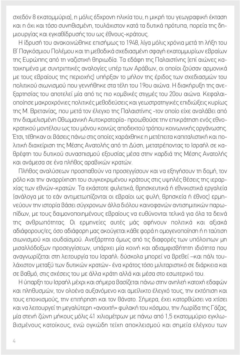 Η ίδρυσή του ανακοινώθηκε επισήμως το 1948, λίγα μόλις χρόνια μετά τη λήξη του Β Παγκόσμιου Πολέμου και τη μεθοδικά σχεδιασμένη σφαγή εκατομμυρίων εβραίων της Ευρώπης από τη ναζιστική θηριωδία.