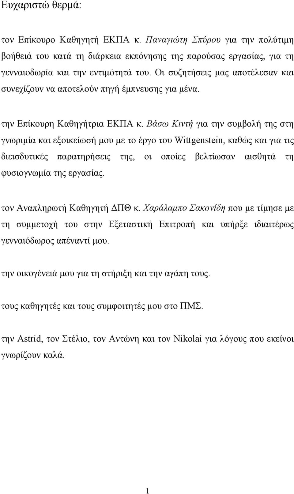 Βάσω Κιντή για την συμβολή της στη γνωριμία και εξοικείωσή μου με το έργο του Wittgenstein, καθώς και για τις διεισδυτικές παρατηρήσεις της, οι οποίες βελτίωσαν αισθητά τη φυσιογνωμία της εργασίας.