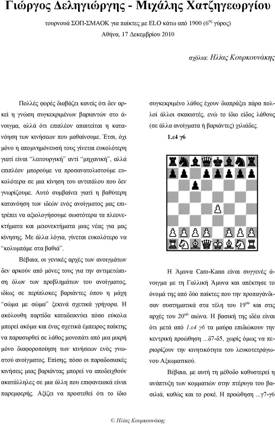 Έτσι, όχι μόνο η απομνημόνευσή τους γίνεται ευκολότερη γιατί είναι λειτουργική αντί μηχανική, αλλά επιπλέον μπορούμε να προσανατολιστούμε ευκολότερα σε μια κίνηση του αντιπάλου που δεν γνωρίζουμε.