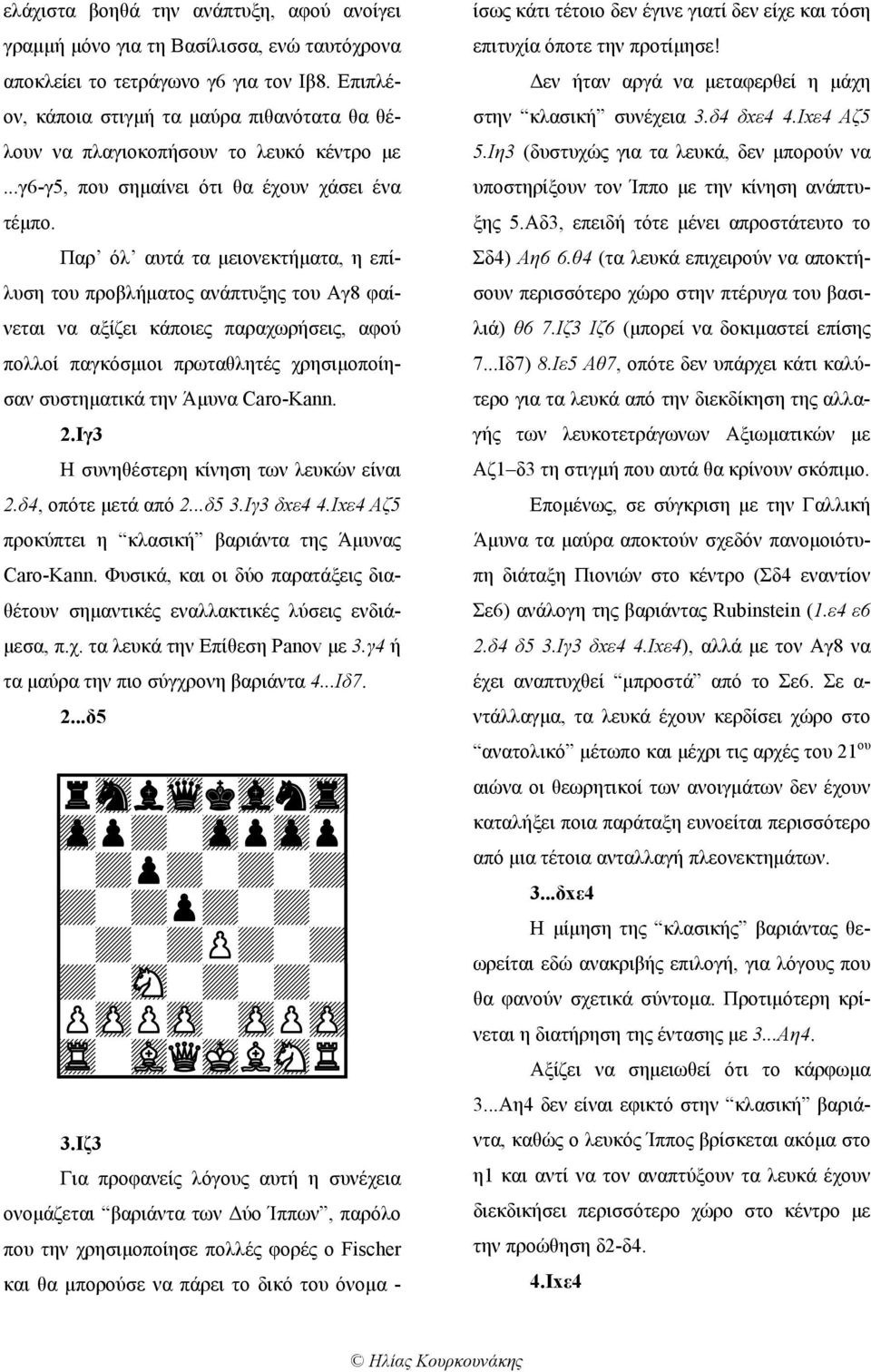 Παρ όλ αυτά τα μειονεκτήματα, η επίλυση του προβλήματος ανάπτυξης του Αγ8 φαίνεται να αξίζει κάποιες παραχωρήσεις, αφού πολλοί παγκόσμιοι πρωταθλητές χρησιμοποίησαν συστηματικά την Άμυνα Caro-Kann. 2.