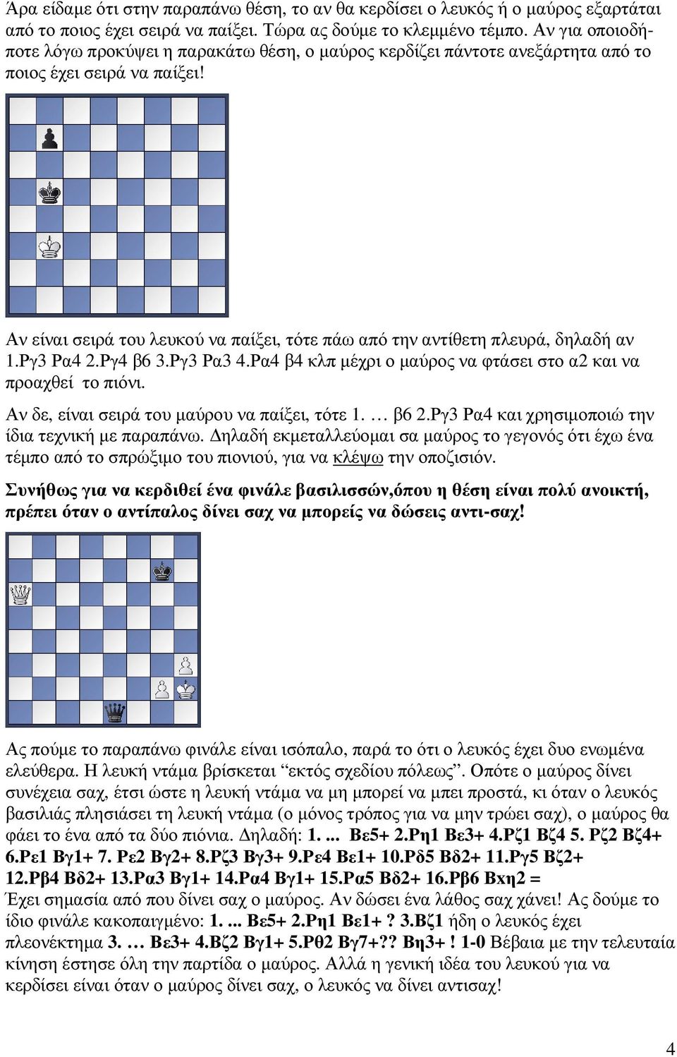 Αν είναι σειρά του λευκού να παίξει, τότε πάω από την αντίθετη πλευρά, δηλαδή αν 1.Ργ3 Ρα4 2.Ργ4 β6 3.Ργ3 Ρα3 4.Ρα4 β4 κλπ µέχρι ο µαύρος να φτάσει στο α2 και να προαχθεί το πιόνι.