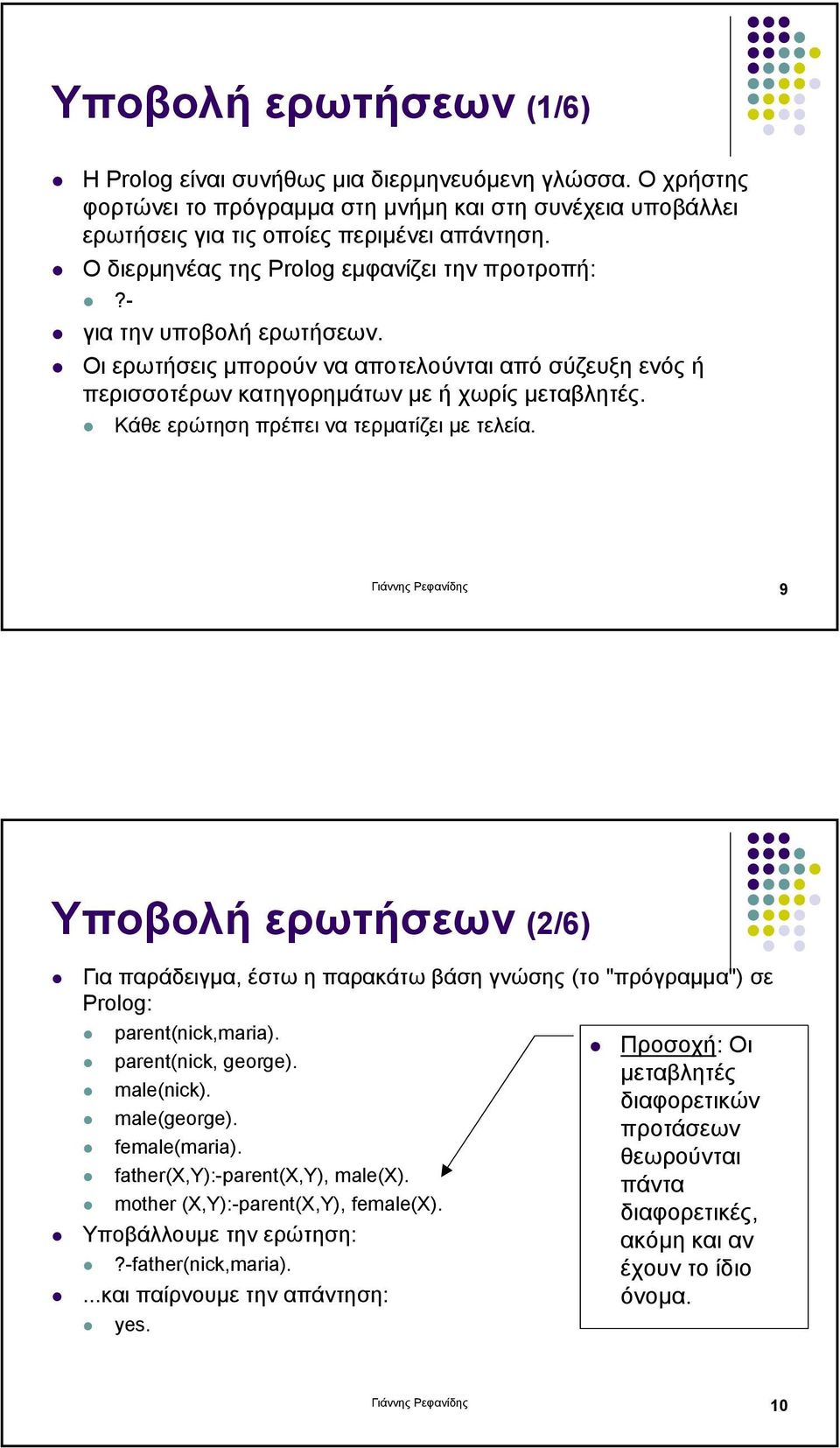 Κάθε ερώτηση πρέπει να τερµατίζει µε τελεία. Γιάννης Ρεφανίδης 9 Υποβολή ερωτήσεων (2/6) Για παράδειγµα, έστω η παρακάτω βάση γνώσης (το "πρόγραµµα") σε Prolog: parent(nick,maria).