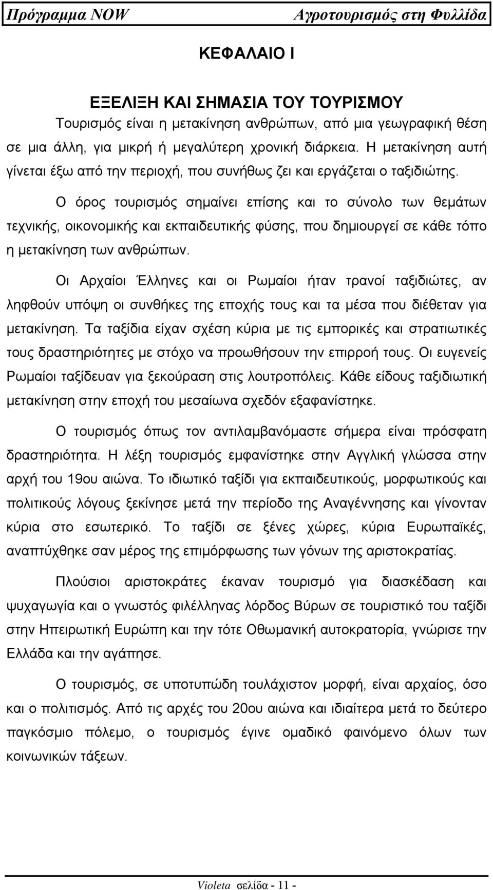 Ο όρος τουρισµός σηµαίνει επίσης και το σύνολο των θεµάτων τεχνικής, οικονοµικής και εκπαιδευτικής φύσης, που δηµιουργεί σε κάθε τόπο η µετακίνηση των ανθρώπων.