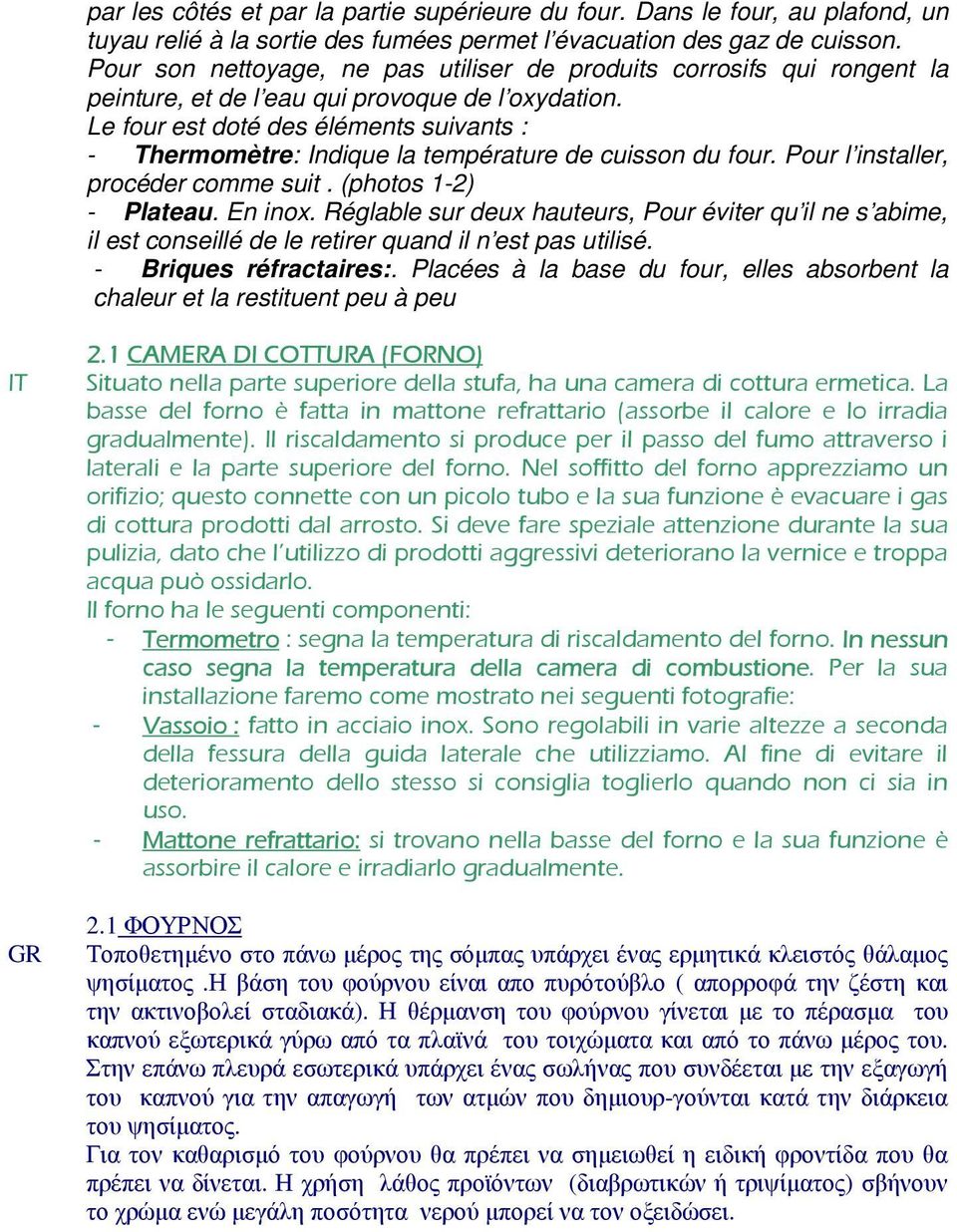 Le four est doté des éléments suivants : - Thermomètre: Indique la température de cuisson du four. Pour l installer, procéder comme suit. (photos 1-2) - Plateau. En inox.