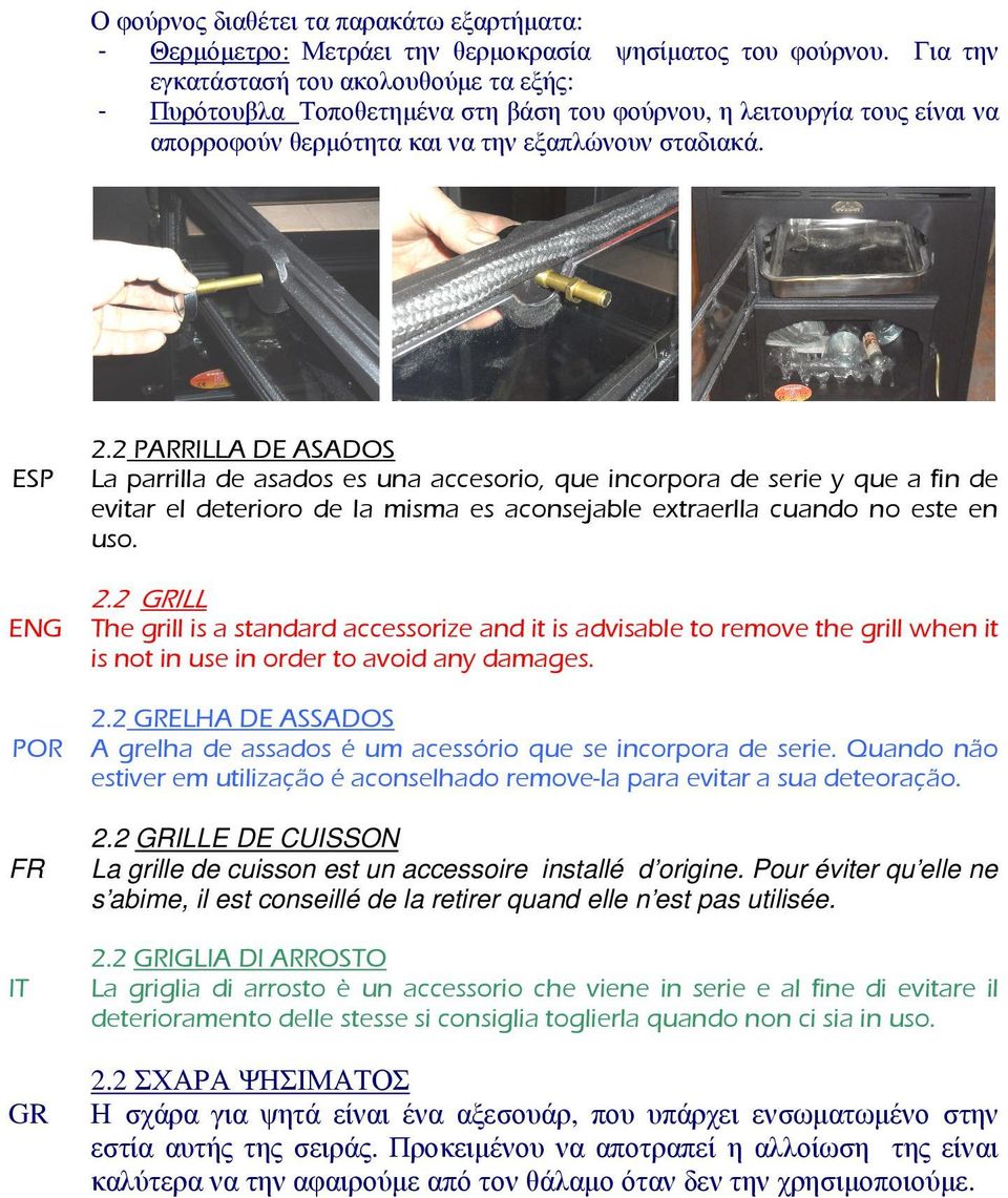 2 PARRILLA DE ASADOS ESP La parrilla de asados es una accesorio, que incorpora de serie y que a fin de evitar el deterioro de la misma es aconsejable extraerlla cuando no este en uso. 2.