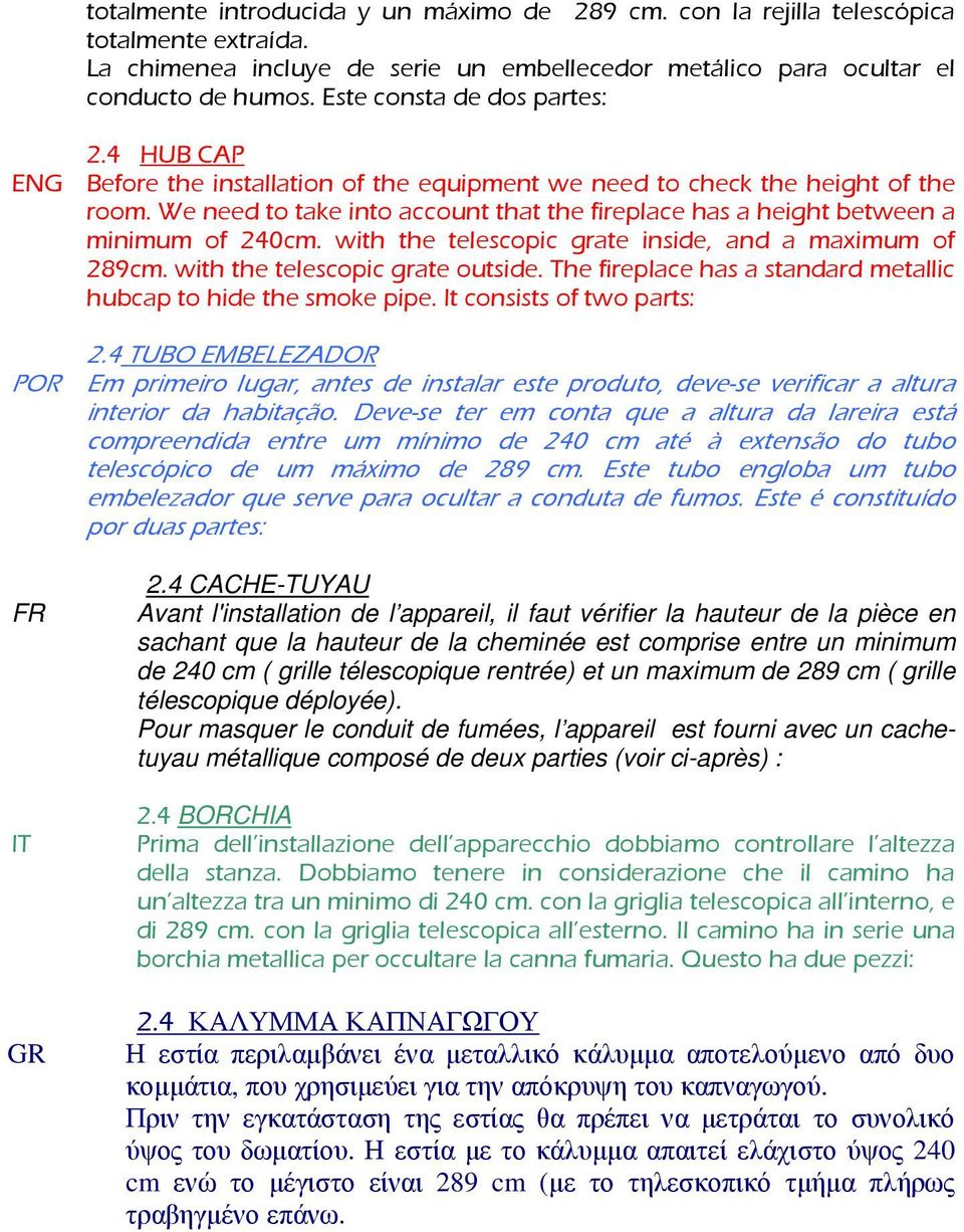 We need to take into account that the fireplace has a height between a minimum of 240cm. with the telescopic grate inside, and a maximum of 289cm. with the telescopic grate outside.