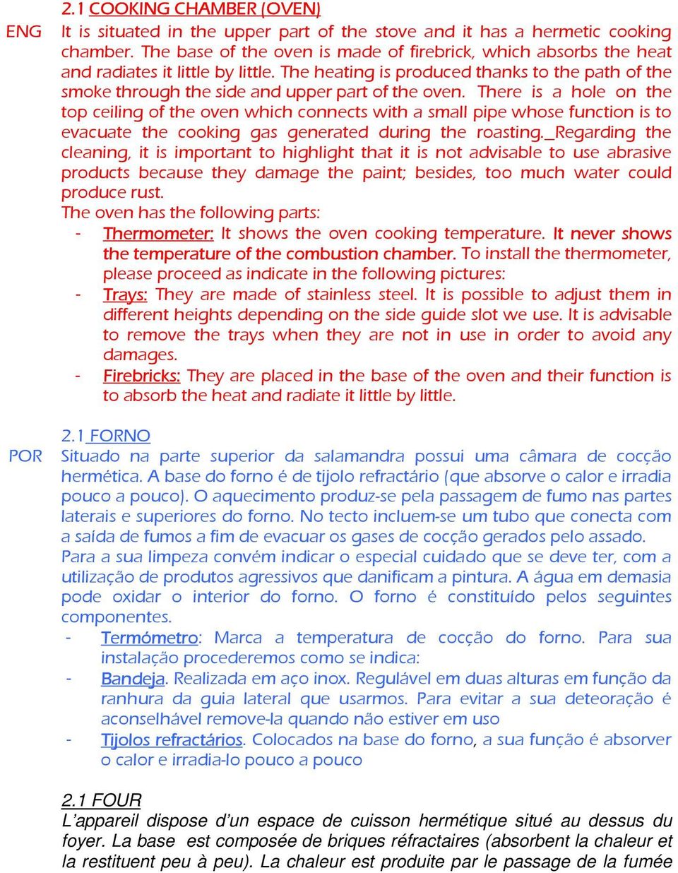 There is a hole on the top ceiling of the oven which connects with a small pipe whose function is to evacuate the cooking gas generated during the roasting.