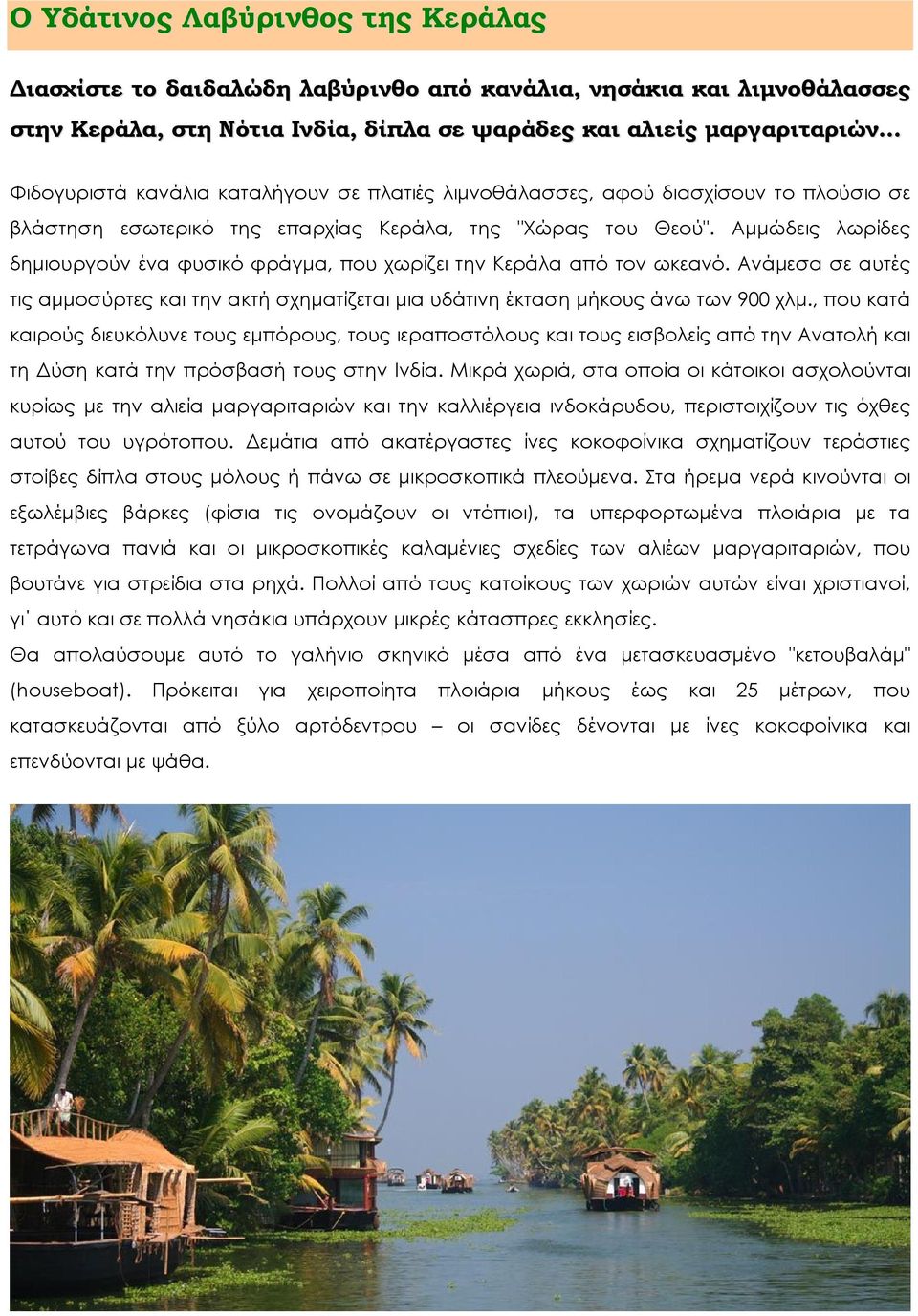Αμμώδεις λωρίδες δημιουργούν ένα φυσικό φράγμα, που χωρίζει την Κεράλα από τον ωκεανό. Ανάμεσα σε αυτές τις αμμοσύρτες και την ακτή σχηματίζεται μια υδάτινη έκταση μήκους άνω των 900 χλμ.