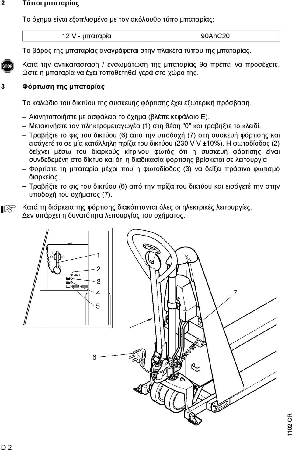 3 Φόρτωση της µπαταρίας Το καλώδιο του δικτύου της συσκευής φόρτισης έχει εξωτερική πρόσβαση. Ακινητοποιήστε µε ασφάλεια το όχηµα (βλέπε κεφάλαιο E).