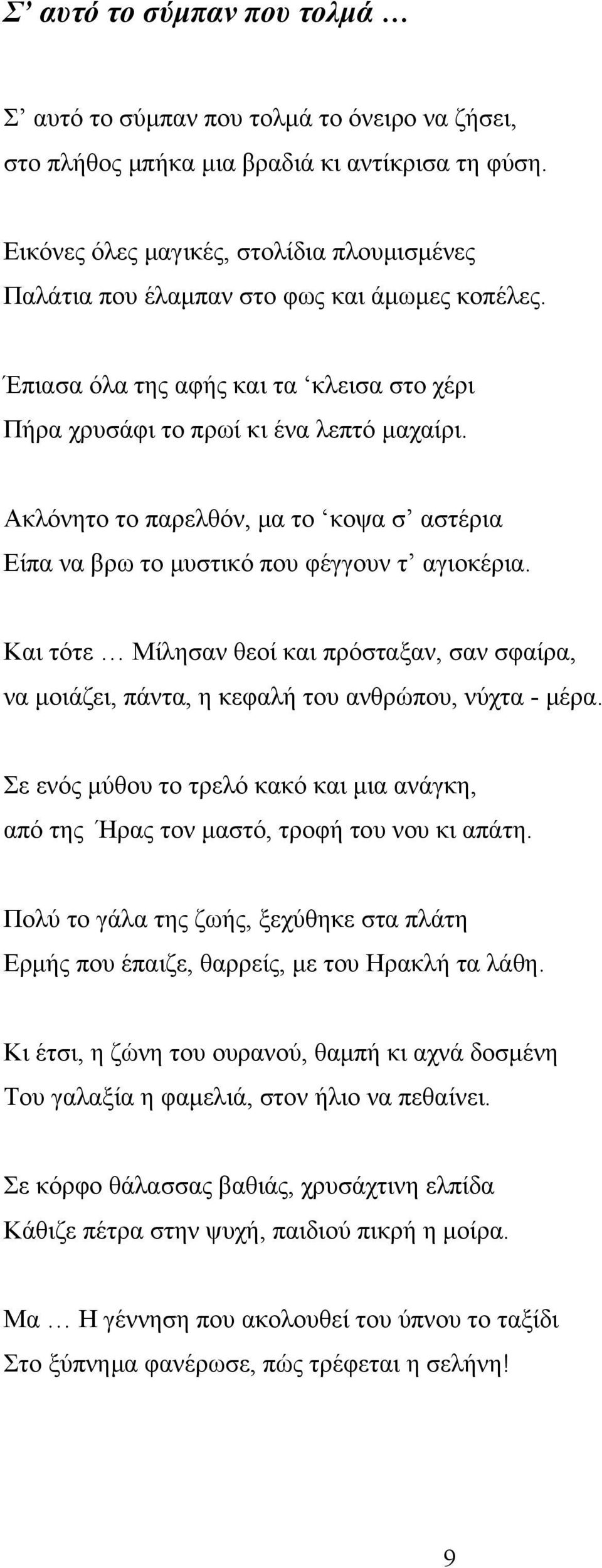 Ακλόνητο το παρελθόν, μα το κοψα σ αστέρια Είπα να βρω το μυστικό που φέγγουν τ αγιοκέρια. Και τότε Μίλησαν θεοί και πρόσταξαν, σαν σφαίρα, να μοιάζει, πάντα, η κεφαλή του ανθρώπου, νύχτα - μέρα.