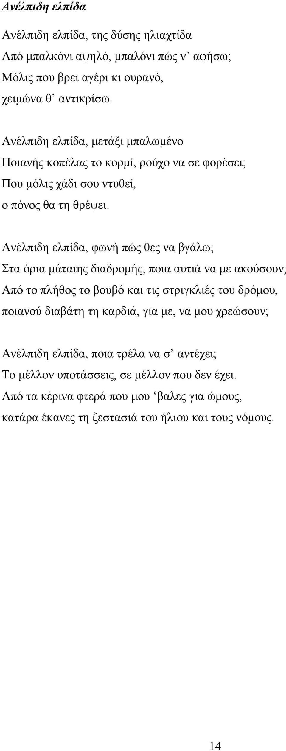 Ανέλπιδη ελπίδα, φωνή πώς θες να βγάλω; Στα όρια μάταιης διαδρομής, ποια αυτιά να με ακούσουν; Από το πλήθος το βουβό και τις στριγκλιές του δρόμου, ποιανού διαβάτη