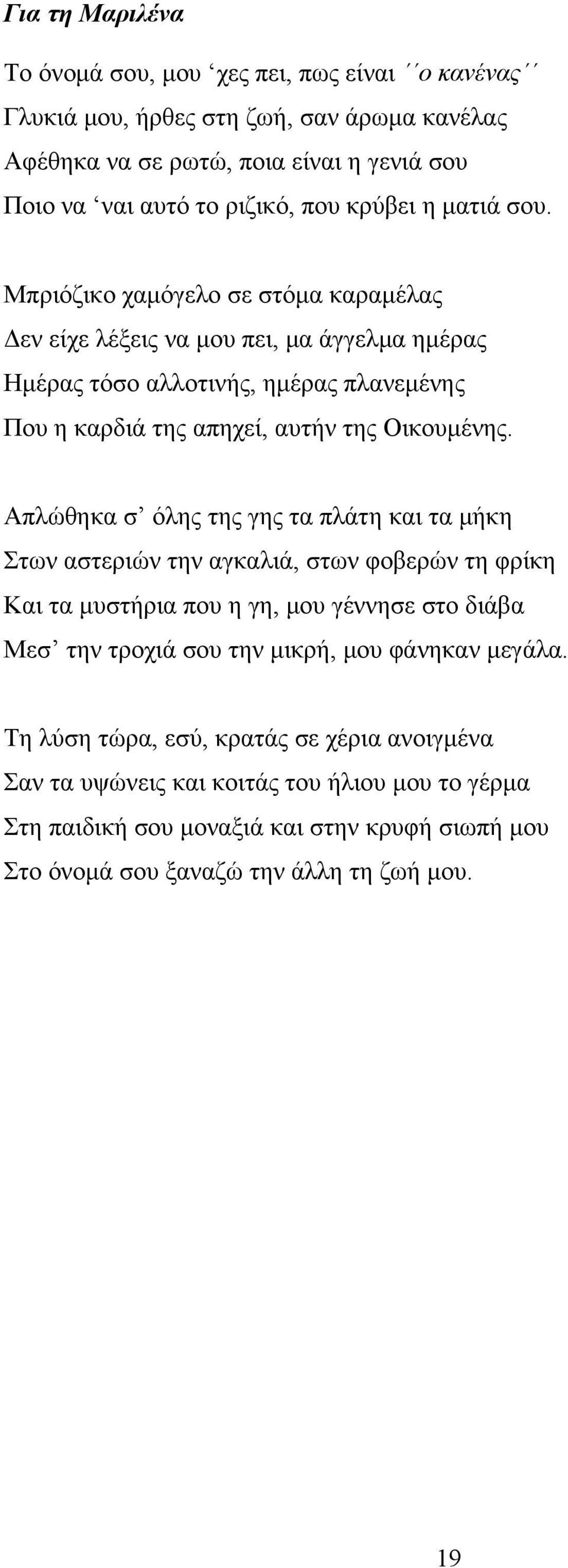 Μπριόζικο χαμόγελο σε στόμα καραμέλας Δεν είχε λέξεις να μου πει, μα άγγελμα ημέρας Ημέρας τόσο αλλοτινής, ημέρας πλανεμένης Που η καρδιά της απηχεί, αυτήν της Οικουμένης.