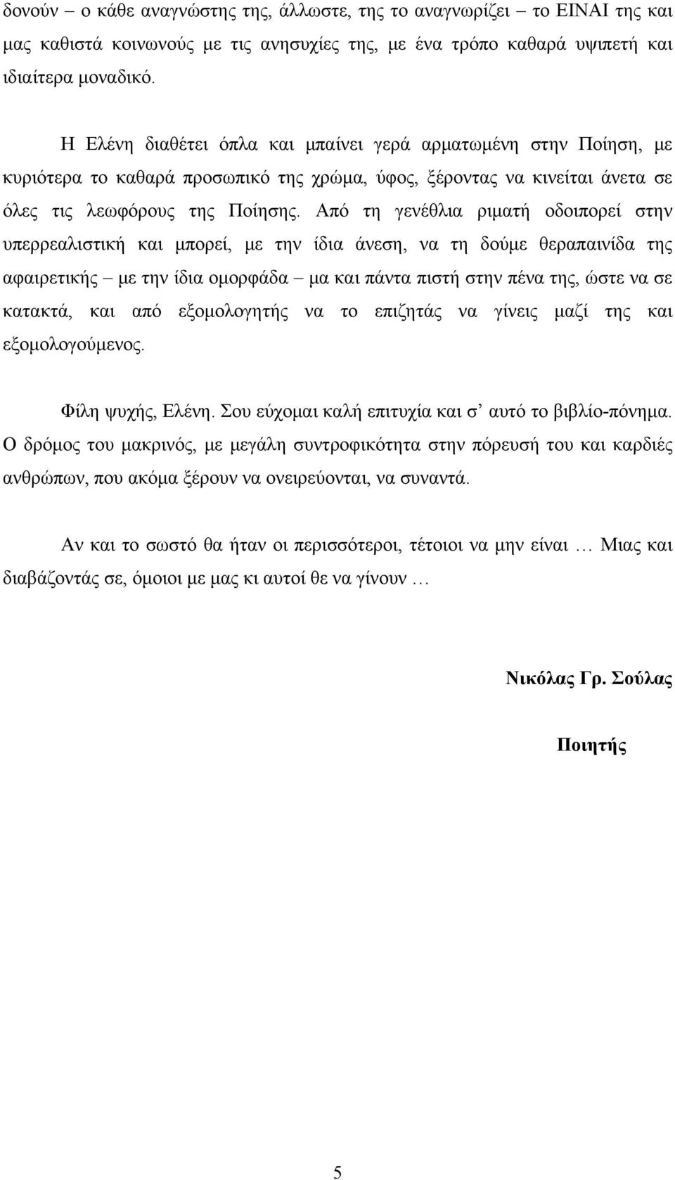 Από τη γενέθλια ριματή οδοιπορεί στην υπερρεαλιστική και μπορεί, με την ίδια άνεση, να τη δούμε θεραπαινίδα της αφαιρετικής με την ίδια ομορφάδα μα και πάντα πιστή στην πένα της, ώστε να σε κατακτά,